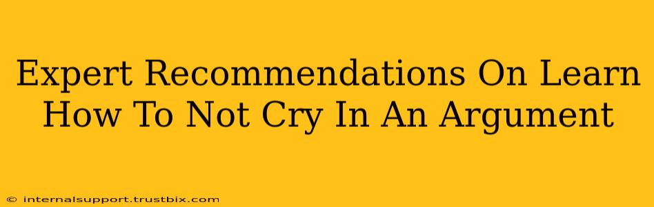 Expert Recommendations On Learn How To Not Cry In An Argument