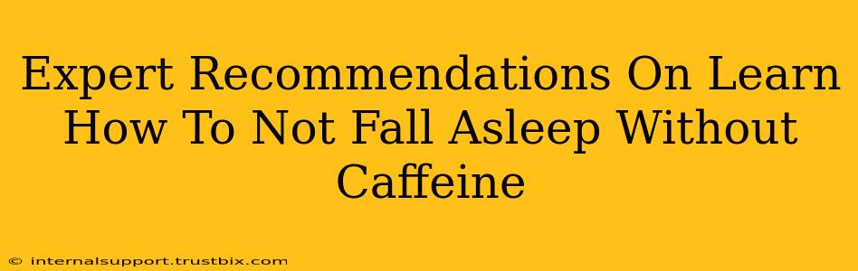 Expert Recommendations On Learn How To Not Fall Asleep Without Caffeine