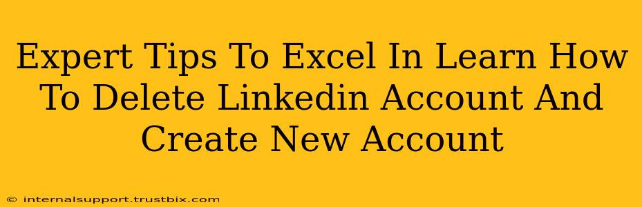 Expert Tips To Excel In Learn How To Delete Linkedin Account And Create New Account