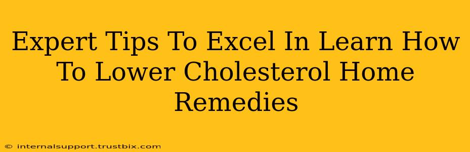 Expert Tips To Excel In Learn How To Lower Cholesterol Home Remedies