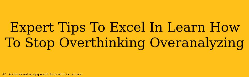 Expert Tips To Excel In Learn How To Stop Overthinking Overanalyzing