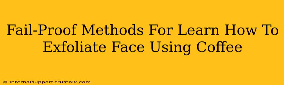 Fail-Proof Methods For Learn How To Exfoliate Face Using Coffee