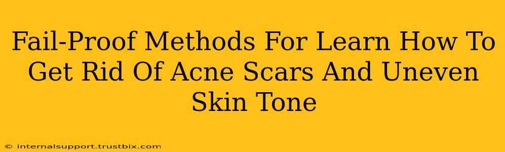 Fail-Proof Methods For Learn How To Get Rid Of Acne Scars And Uneven Skin Tone