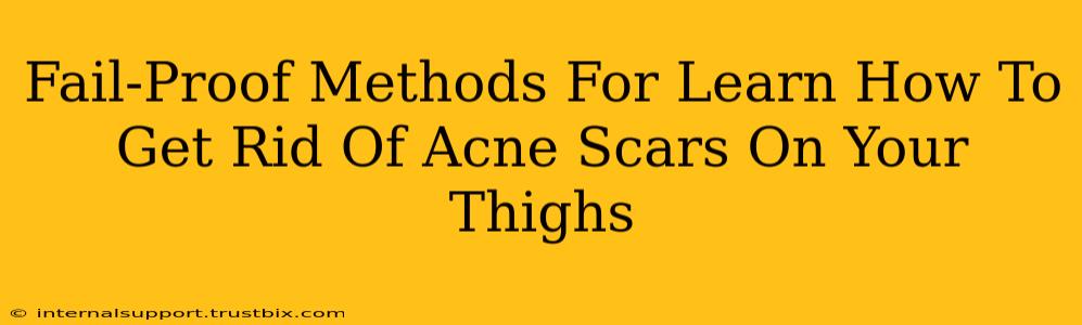 Fail-Proof Methods For Learn How To Get Rid Of Acne Scars On Your Thighs