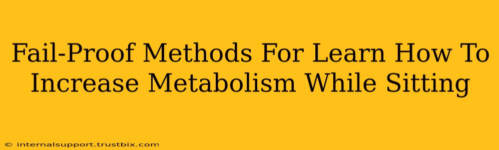 Fail-Proof Methods For Learn How To Increase Metabolism While Sitting