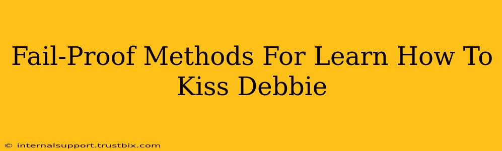 Fail-Proof Methods For Learn How To Kiss Debbie