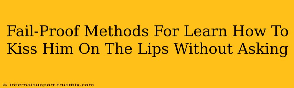 Fail-Proof Methods For Learn How To Kiss Him On The Lips Without Asking