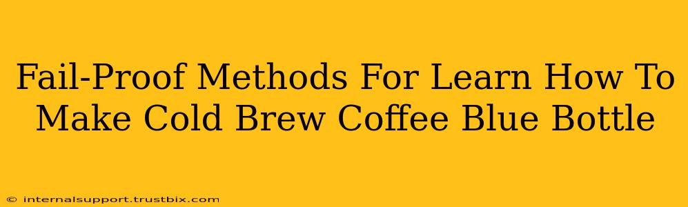 Fail-Proof Methods For Learn How To Make Cold Brew Coffee Blue Bottle