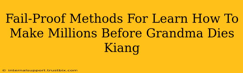 Fail-Proof Methods For Learn How To Make Millions Before Grandma Dies Kiang