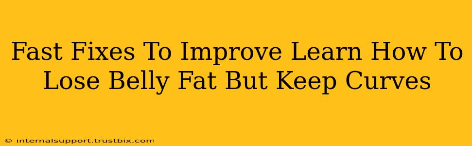 Fast Fixes To Improve Learn How To Lose Belly Fat But Keep Curves