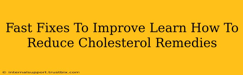 Fast Fixes To Improve Learn How To Reduce Cholesterol Remedies