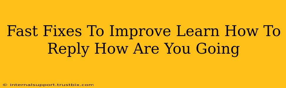 Fast Fixes To Improve Learn How To Reply How Are You Going