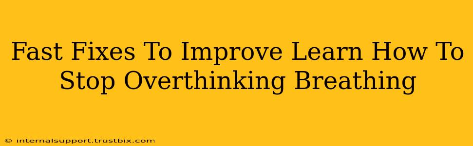 Fast Fixes To Improve Learn How To Stop Overthinking Breathing