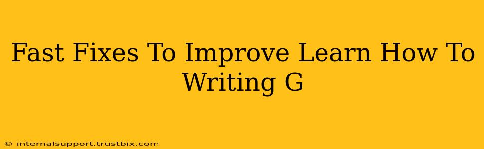 Fast Fixes To Improve Learn How To Writing G