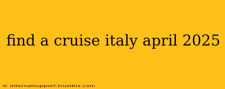 find a cruise italy april 2025