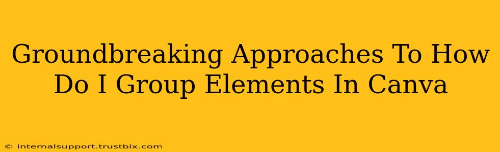 Groundbreaking Approaches To How Do I Group Elements In Canva