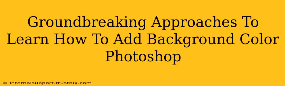 Groundbreaking Approaches To Learn How To Add Background Color Photoshop