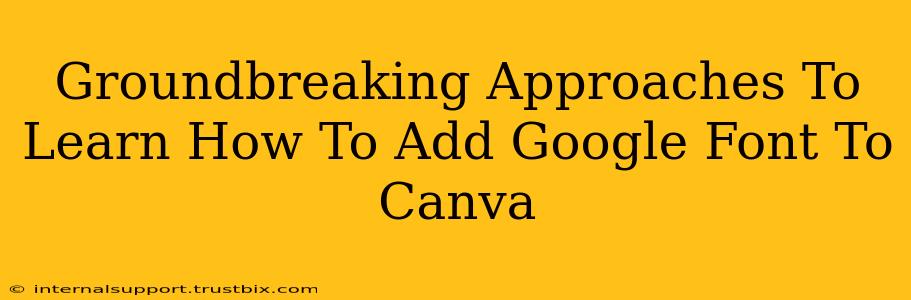 Groundbreaking Approaches To Learn How To Add Google Font To Canva