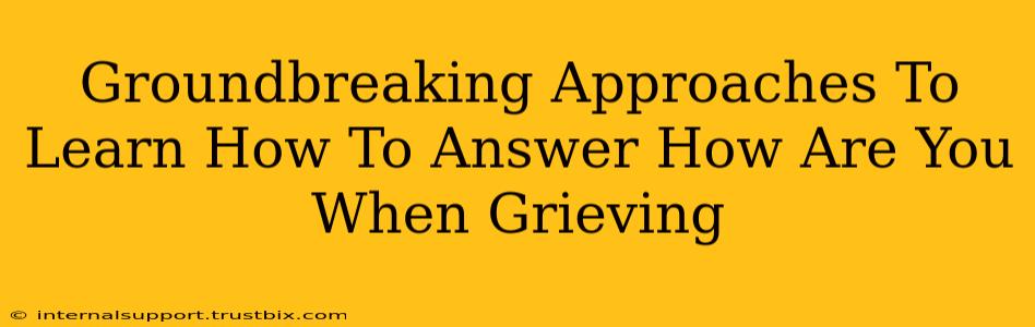 Groundbreaking Approaches To Learn How To Answer How Are You When Grieving