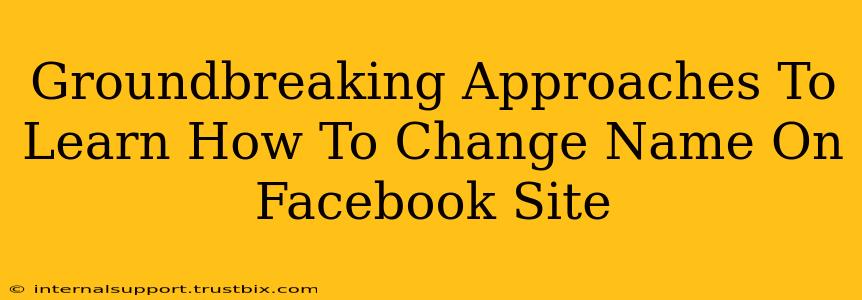 Groundbreaking Approaches To Learn How To Change Name On Facebook Site