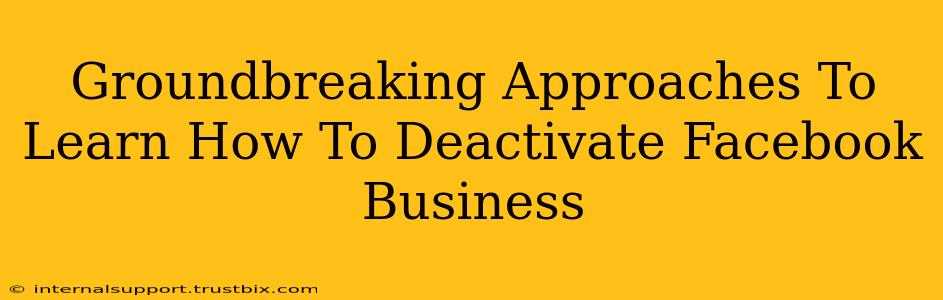 Groundbreaking Approaches To Learn How To Deactivate Facebook Business