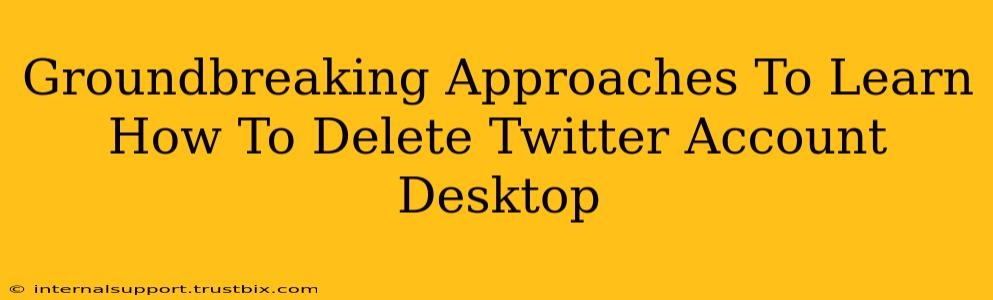 Groundbreaking Approaches To Learn How To Delete Twitter Account Desktop