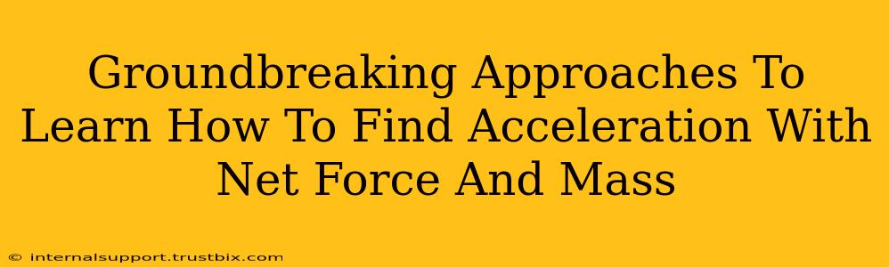 Groundbreaking Approaches To Learn How To Find Acceleration With Net Force And Mass