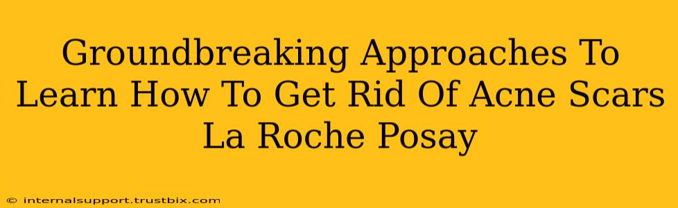 Groundbreaking Approaches To Learn How To Get Rid Of Acne Scars La Roche Posay