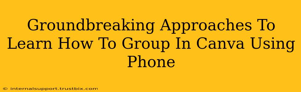 Groundbreaking Approaches To Learn How To Group In Canva Using Phone