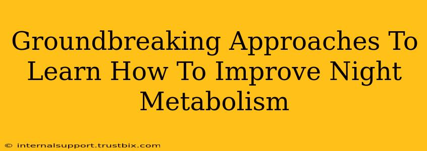 Groundbreaking Approaches To Learn How To Improve Night Metabolism