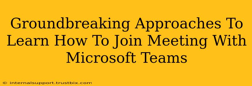 Groundbreaking Approaches To Learn How To Join Meeting With Microsoft Teams