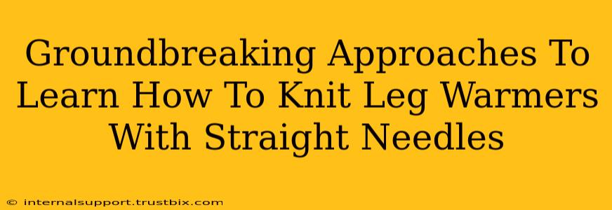 Groundbreaking Approaches To Learn How To Knit Leg Warmers With Straight Needles