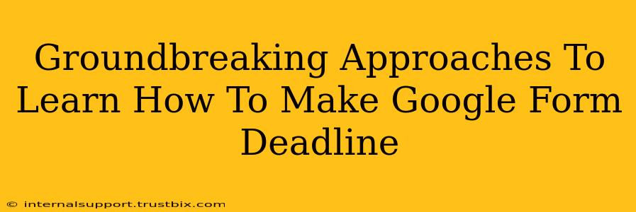 Groundbreaking Approaches To Learn How To Make Google Form Deadline