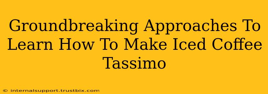 Groundbreaking Approaches To Learn How To Make Iced Coffee Tassimo