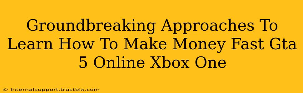 Groundbreaking Approaches To Learn How To Make Money Fast Gta 5 Online Xbox One