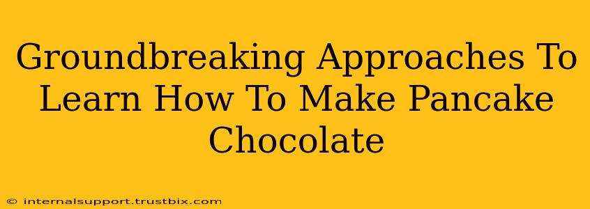 Groundbreaking Approaches To Learn How To Make Pancake Chocolate