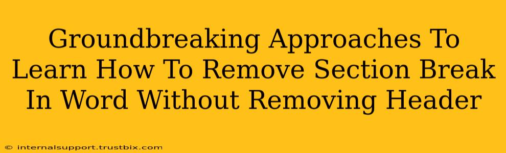 Groundbreaking Approaches To Learn How To Remove Section Break In Word Without Removing Header