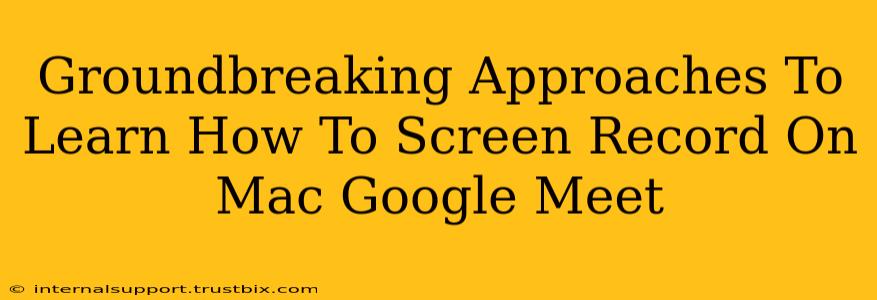 Groundbreaking Approaches To Learn How To Screen Record On Mac Google Meet