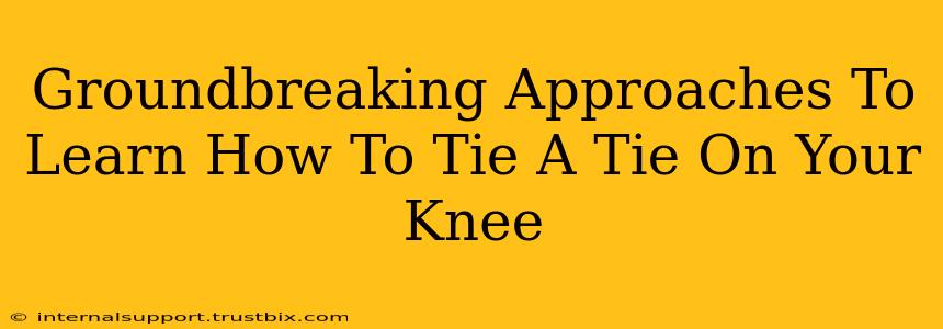 Groundbreaking Approaches To Learn How To Tie A Tie On Your Knee