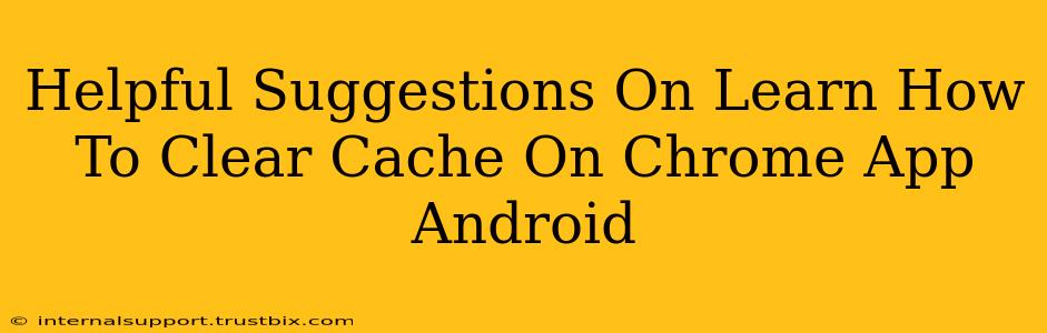 Helpful Suggestions On Learn How To Clear Cache On Chrome App Android