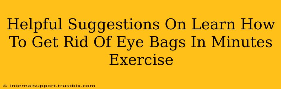 Helpful Suggestions On Learn How To Get Rid Of Eye Bags In Minutes Exercise