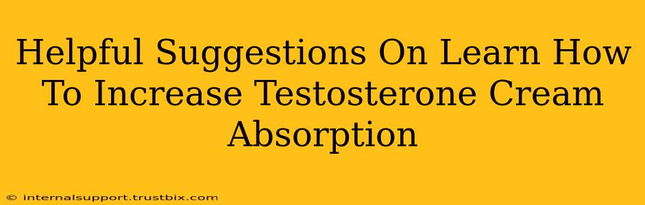 Helpful Suggestions On Learn How To Increase Testosterone Cream Absorption