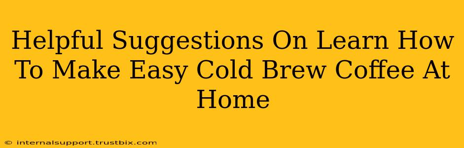 Helpful Suggestions On Learn How To Make Easy Cold Brew Coffee At Home