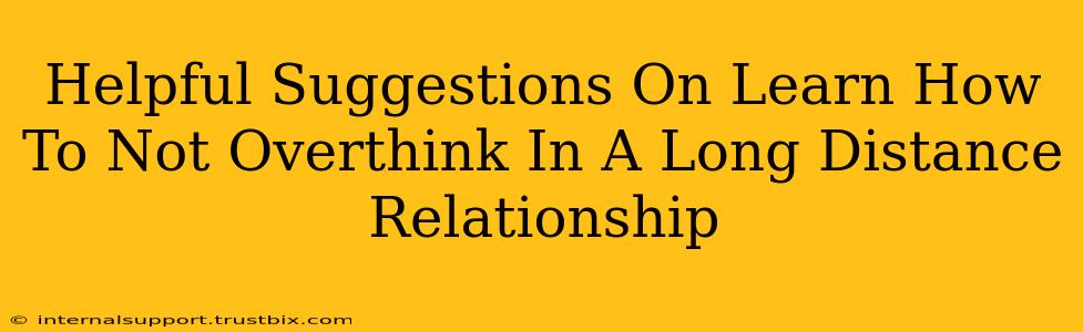 Helpful Suggestions On Learn How To Not Overthink In A Long Distance Relationship