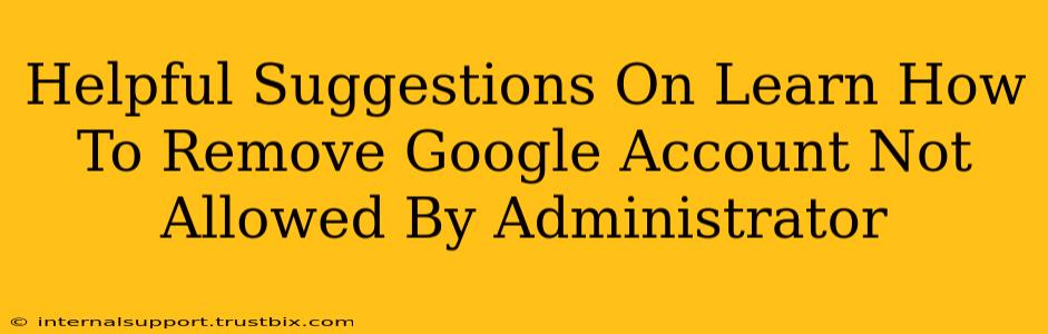 Helpful Suggestions On Learn How To Remove Google Account Not Allowed By Administrator