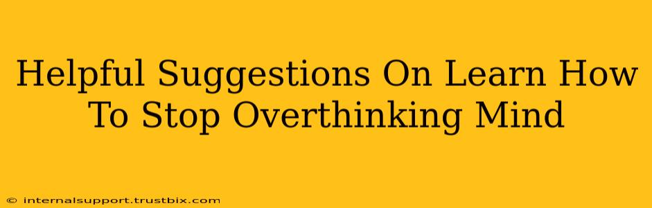 Helpful Suggestions On Learn How To Stop Overthinking Mind