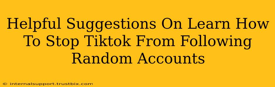 Helpful Suggestions On Learn How To Stop Tiktok From Following Random Accounts