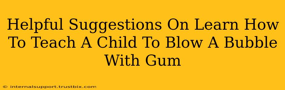 Helpful Suggestions On Learn How To Teach A Child To Blow A Bubble With Gum