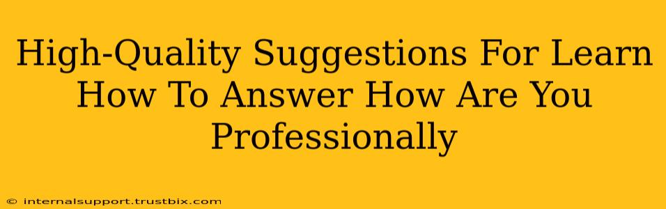 High-Quality Suggestions For Learn How To Answer How Are You Professionally