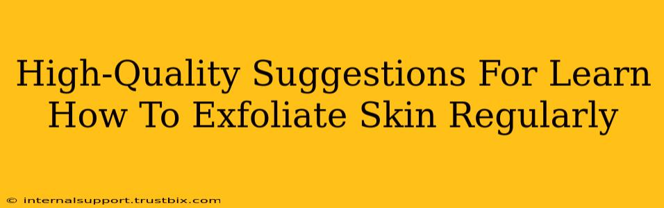 High-Quality Suggestions For Learn How To Exfoliate Skin Regularly